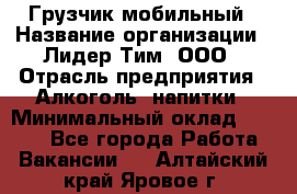 Грузчик мобильный › Название организации ­ Лидер Тим, ООО › Отрасль предприятия ­ Алкоголь, напитки › Минимальный оклад ­ 5 000 - Все города Работа » Вакансии   . Алтайский край,Яровое г.